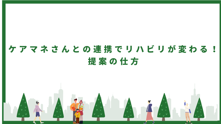 <h1>ケアマネさんとの連携でリハビリが変わる！提案の仕方</h1>