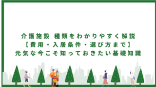 介護施設 種類をわかりやすく解説【費用・入居条件・選び方まで】元気な今こそ知っておきたい基礎知識